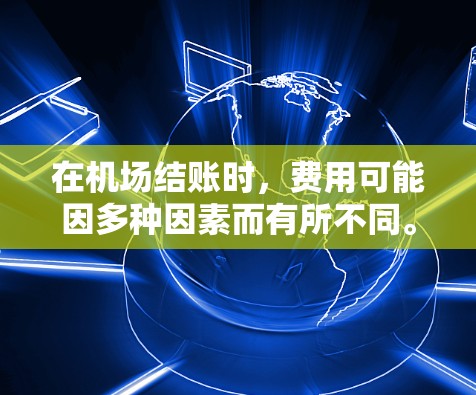 在机场结账时，费用可能因多种因素而有所不同。以下是一些常见的结账情况