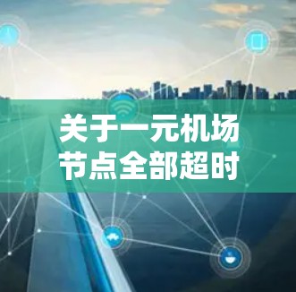 关于一元机场节点全部超时的情况，通常会涉及到机场节点运行中的问题，可能包括但不限于以下几点