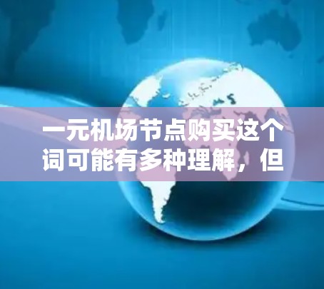 一元机场节点购买这个词可能有多种理解，但结合机场的基本情况，可以尝试解释一下