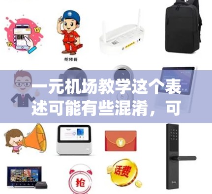 一元机场教学这个表述可能有些混淆，可能需要具体 clarify一下。以下是一些可能的解释和建议