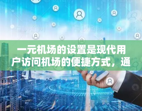 一元机场的设置是现代用户访问机场的便捷方式，通过设置手机应用中的应用商店，你可以轻松访问机场官网和相关服务。以下是详细的步骤和注意事项