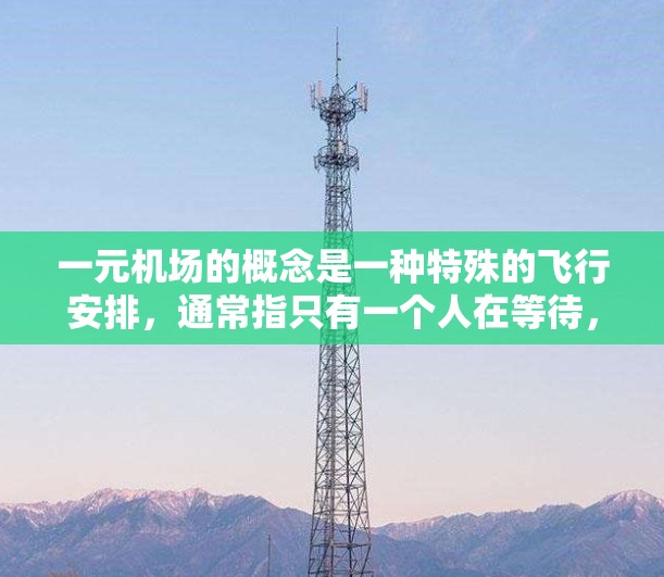 一元机场的概念是一种特殊的飞行安排，通常指只有一个人在等待，其他人则不会在机场内。这种安排可能在特定情况下发生，例如起飞或降落时。然而，这种安排可能会带来以下问题