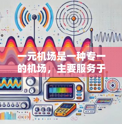 一元机场是一种专一的机场，主要服务于一种特定的飞行方向或航班类型，通常只允许一种航班或方向的飞行。以下是一元机场的主要规则