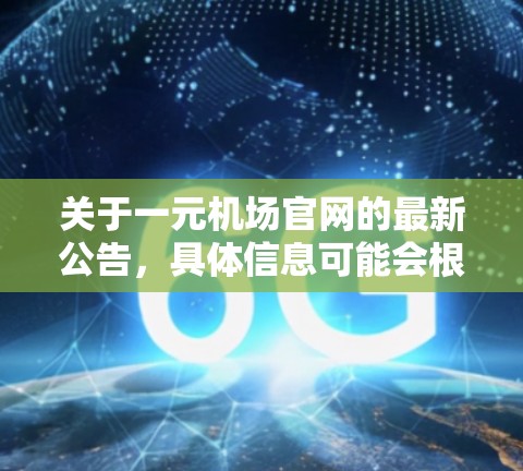 关于一元机场官网的最新公告，具体信息可能会根据机场的最新发展和运营动态而变化。如果您需要最新的官网公告，建议访问该机场的官方网站或关注其官方新闻网站
