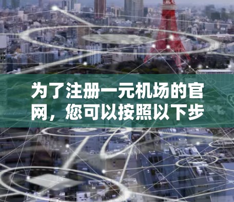 为了注册一元机场的官网，您可以按照以下步骤操作