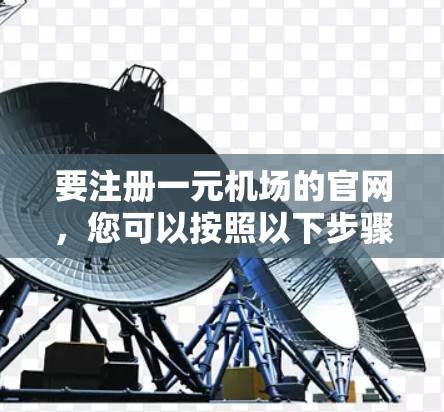 要注册一元机场的官网，您可以按照以下步骤操作