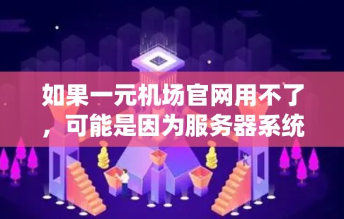 如果一元机场官网用不了，可能是因为服务器系统或者服务器资源的问题。以下是一些常见的原因和解决方案