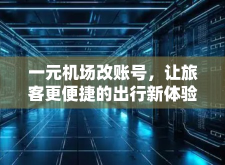 一元机场改账号，让旅客更便捷的出行新体验
