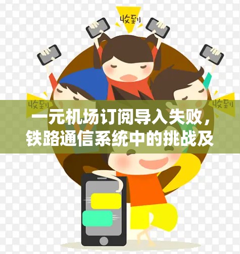 一元机场订阅导入失败，铁路通信系统中的挑战及解决方案