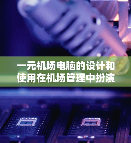 一元机场电脑的设计和使用在机场管理中扮演着关键角色，以下是对这一问题的详细解答