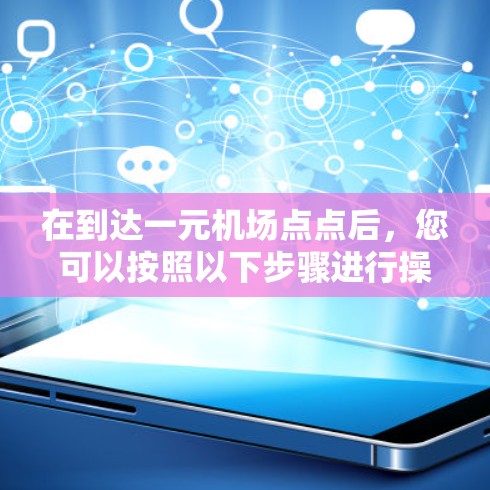 在到达一元机场点点后，您可以按照以下步骤进行操作