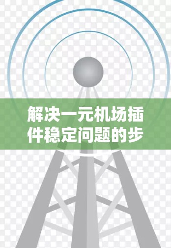 解决一元机场插件稳定问题的步骤如下