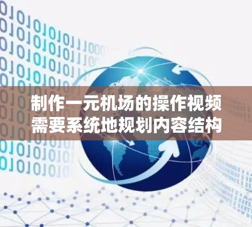 制作一元机场的操作视频需要系统地规划内容结构，详细说明每个步骤，并确保观众能清晰理解流程。以下是详细的步骤指南
