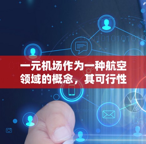 一元机场作为一种航空领域的概念，其可行性因地区而异。以下是对一元机场的详细分析