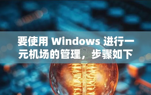 要使用 Windows 进行一元机场的管理，步骤如下