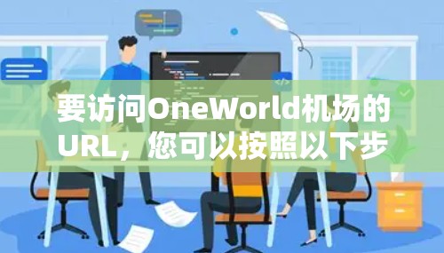 要访问OneWorld机场的URL，您可以按照以下步骤操作