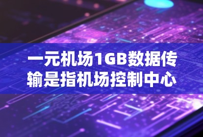 一元机场1GB数据传输是指机场控制中心将数字信息（如航班、乘客和行李信息）传输至机场地面，每秒传输1GB的数字数据。这一传输方式旨在提高机场的效率和乘客的体验。以下是一些关键点