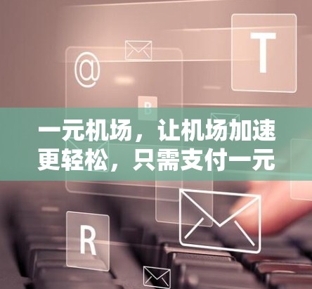 一元机场，让机场加速更轻松，只需支付一元！