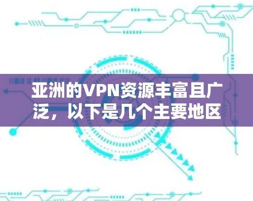 亚洲的VPN资源丰富且广泛，以下是几个主要地区的VPN服务