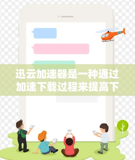 迅云加速器是一种通过加速下载过程来提高下载速度的软件，具有多种功能和使用方式。以下是关于迅云加速器的详细总结