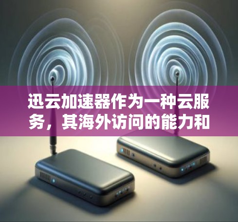 迅云加速器作为一种云服务，其海外访问的能力和稳定性取决于以下因素