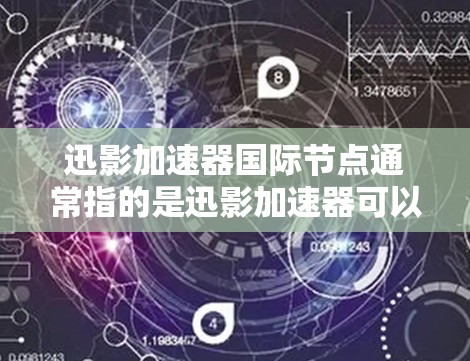 迅影加速器国际节点通常指的是迅影加速器可以连接到全球多个服务器或国际节点的版本。这些节点可以提供快速的网络连接，帮助用户更高效地进行视频通话、文件下载、游戏连接等任务