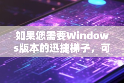 如果您需要Windows版本的迅捷梯子，可以在迅捷官方网站上访问。如果您无法下载，可以通过联系迅捷的客服或在线购买。如果有其他需要的工具或软件，也可以提供给对方