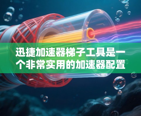 迅捷加速器梯子工具是一个非常实用的加速器配置工具，尤其适合对加速器有一定了解但操作不熟悉的用户。以下是使用迅捷加速器梯子工具的详细步骤和注意事项