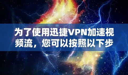为了使用迅捷VPN加速视频流，您可以按照以下步骤操作