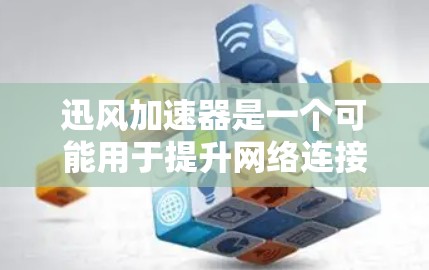 迅风加速器是一个可能用于提升网络连接速度的工具，通常用于加速网页下载或数据上传。它可能通过网络加速软件或直接连接到高速网络来提升下载速度。以下是一些可能的步骤和注意事项