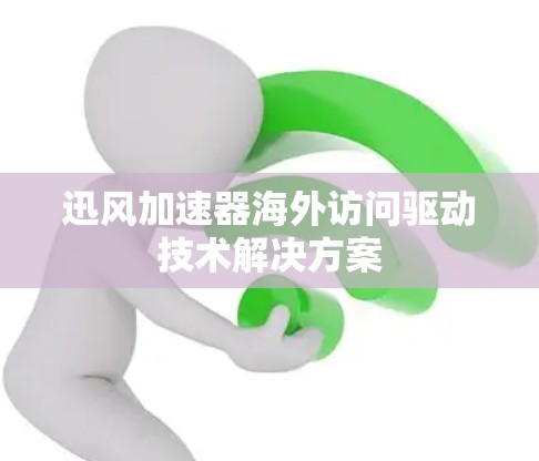 迅风加速器海外访问驱动技术解决方案