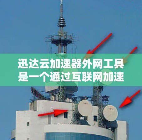 迅达云加速器外网工具是一个通过互联网加速网络数据的工具，旨在提升数据传输效率。以下是对该工具的总结和建议