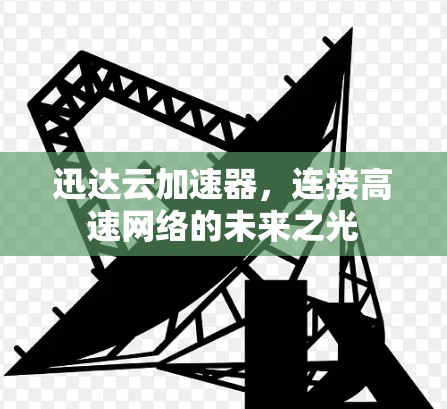 迅达云加速器，连接高速网络的未来之光