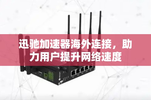 迅驰加速器海外连接，助力用户提升网络速度