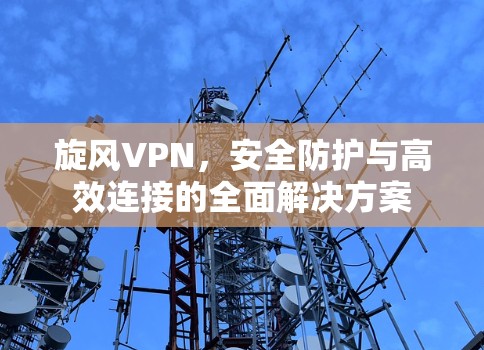 旋风VPN，安全防护与高效连接的全面解决方案