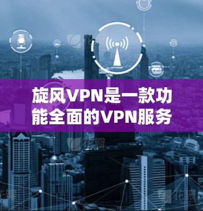 旋风VPN是一款功能全面的VPN服务，结合了多种加密协议，提供了实名认证和云同步等多种便利功能。以下是对其功能的评测