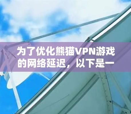为了优化熊猫VPN游戏的网络延迟，以下是一个有条理的解决方案