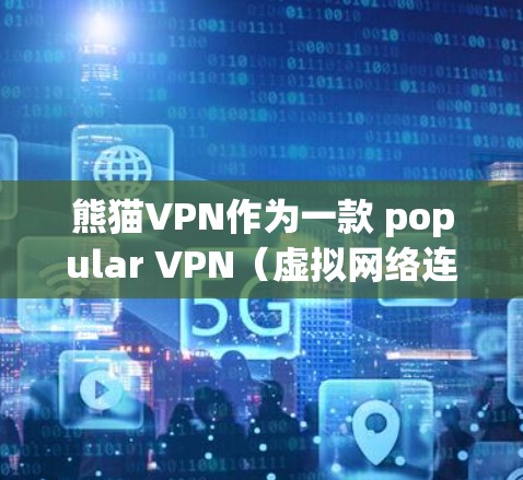熊猫VPN作为一款 popular VPN（虚拟网络连接）软件，其在iOS端的功能和使用体验各有特点。以下是关于熊猫VPN在iOS端科学上网的一些详细信息
