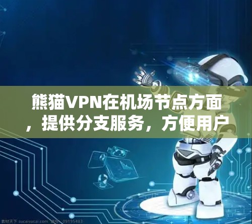熊猫VPN在机场节点方面，提供分支服务，方便用户在飞机场使用VPN，避免网络截获风险。高速VPN推荐则包括DPSK、CPSK等协议，适合需要高速度传输的用户