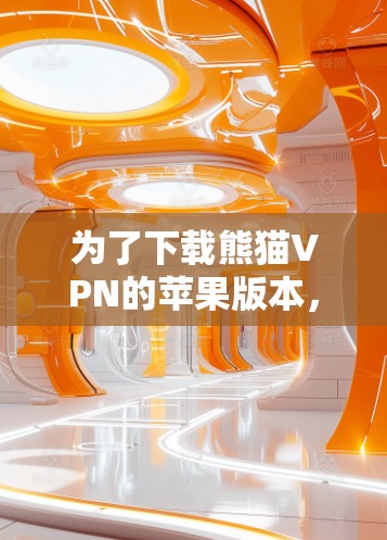 为了下载熊猫VPN的苹果版本，您可以按照以下步骤操作