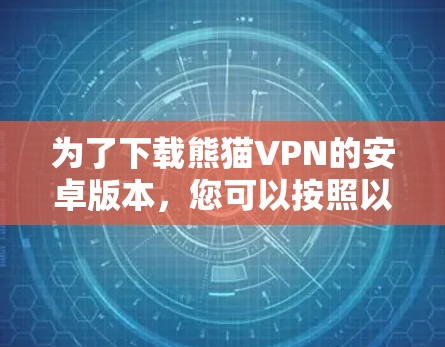 为了下载熊猫VPN的安卓版本，您可以按照以下步骤操作