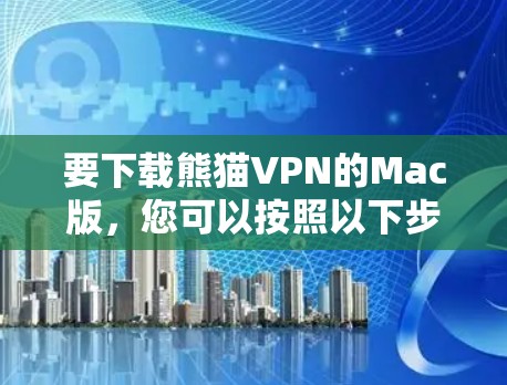 要下载熊猫VPN的Mac版，您可以按照以下步骤操作