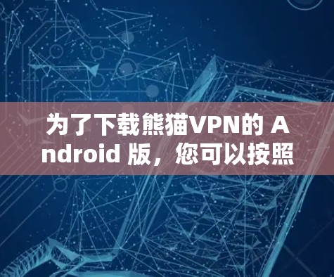 为了下载熊猫VPN的 Android 版，您可以按照以下步骤进行操作