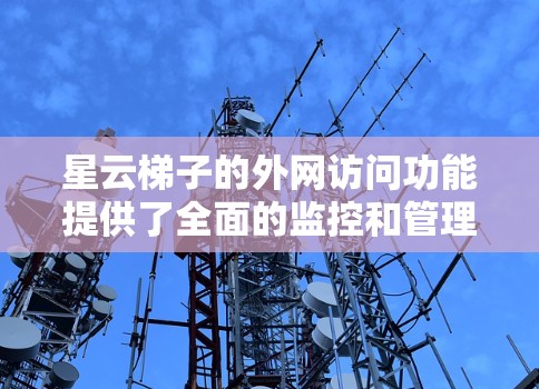 星云梯子的外网访问功能提供了全面的监控和管理外网访问的工具，适用于多种云服务环境。以下是详细的步骤和信息