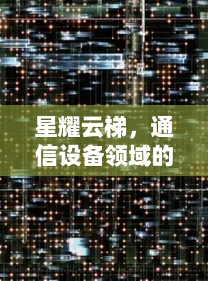 星耀云梯，通信设备领域的创新之作