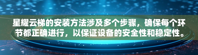 星耀云梯的安装方法涉及多个步骤,确保每个环节都正确进行,以保证设备的安全性和稳定性。以下是一个详细的安装指南 星耀云梯的安装方法涉及多个步骤,确保每个环节都正确进行,以保证设备的安全性和稳定性。以下是一个详细的安装指南
