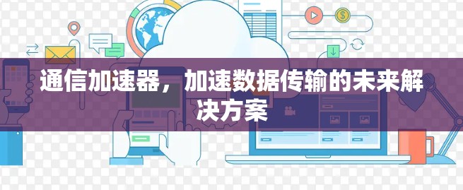 通信加速器，加速数据传输的未来解决方案