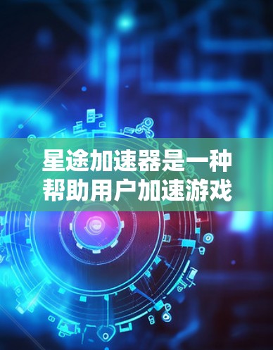 星途加速器是一种帮助用户加速游戏的工具,适用于星途等MMORPG。以下是下载步骤的详细指南 星途加速器是一种帮助用户加速游戏的工具,适用于星途等MMORPG。以下是下载步骤的详细指南