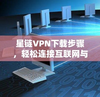 星链VPN下载步骤，轻松连接互联网与娱乐