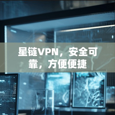 星链VPN，安全可靠，方便便捷